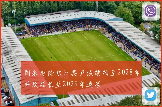 国米与恰尔汗奥卢谈续约至2028年并设延长至2029年选项