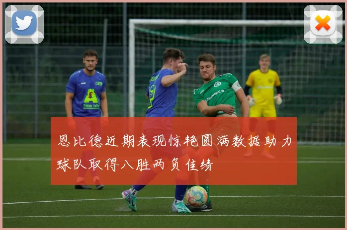 恩比德近期表现惊艳圆满数据助力球队取得八胜两负佳绩