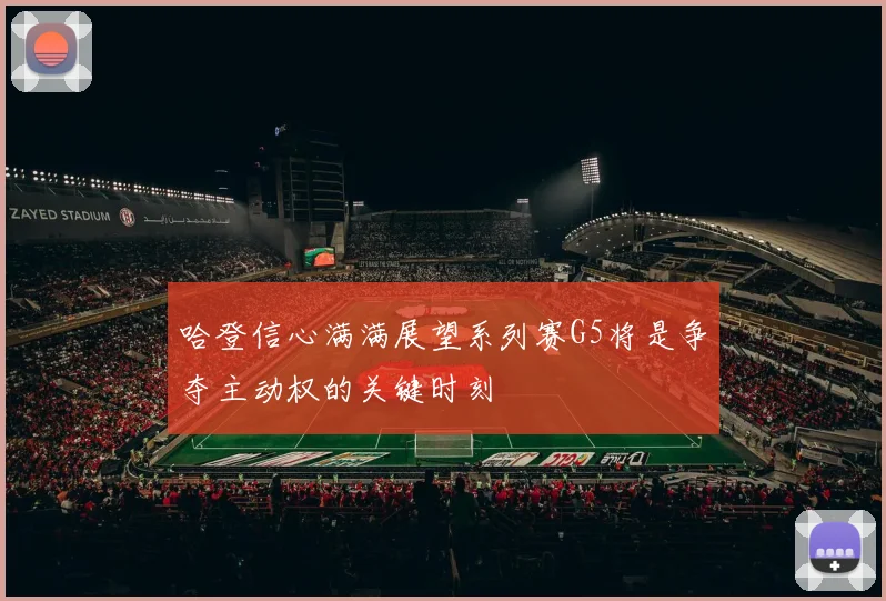 哈登信心满满展望系列赛G5将是争夺主动权的关键时刻