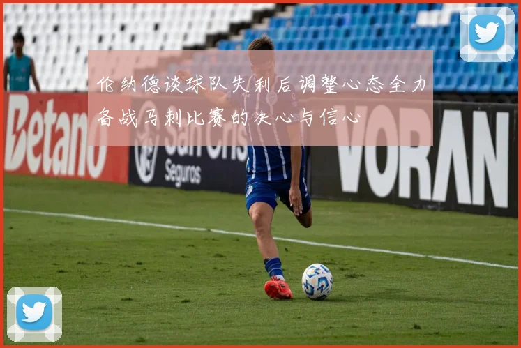 伦纳德谈球队失利后调整心态全力备战马刺比赛的决心与信心