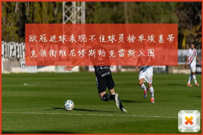 欧冠进球表现不佳球员榜单埃基蒂克领衔维尼修斯约克雷斯入围