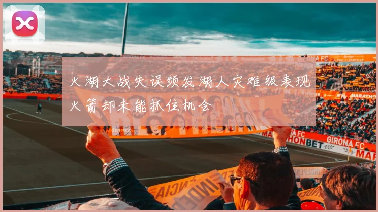 火湖大战失误频发湖人灾难级表现火箭却未能抓住机会