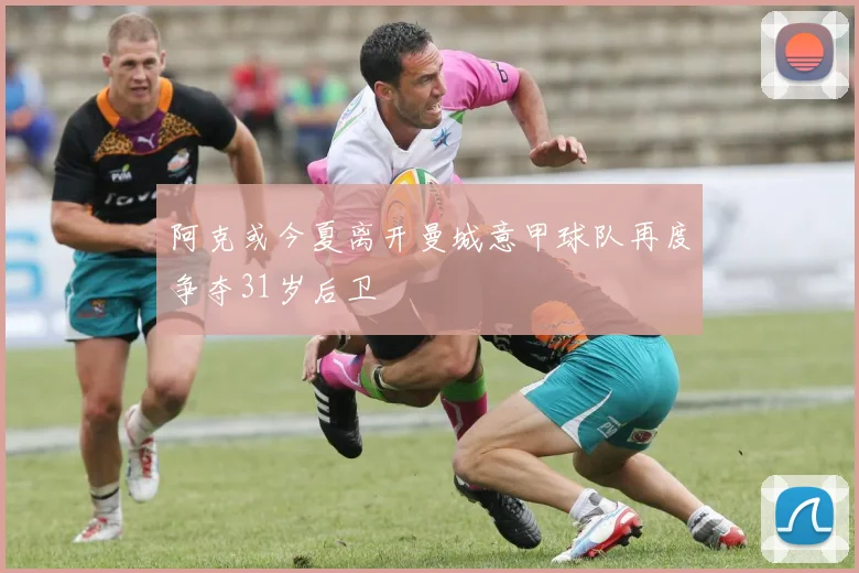 阿克或今夏离开曼城意甲球队再度争夺31岁后卫