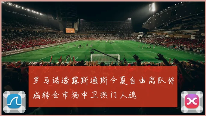 罗马诺透露斯通斯今夏自由离队将成转会市场中卫热门人选
