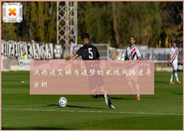 沃西谈艾顿与追梦的犯规风格差异分析