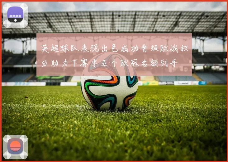英超球队表现出色成功晋级欧战积分助力下赛季五个欧冠名额到手
