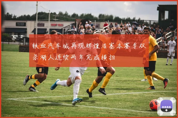铁血汽车城再现辉煌活塞本赛季双杀湖人连续两年完成横扫
