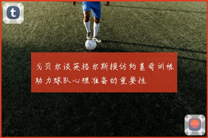 戈贝尔谈英格尔斯模仿约基奇训练助力球队心理准备的重要性