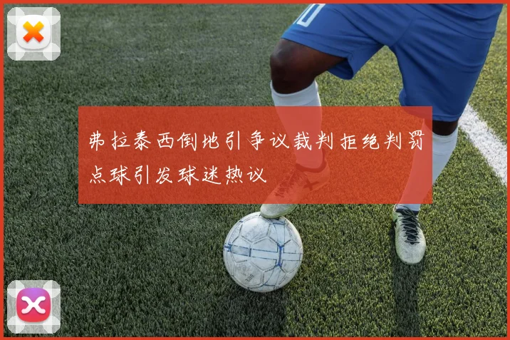弗拉泰西倒地引争议裁判拒绝判罚点球引发球迷热议