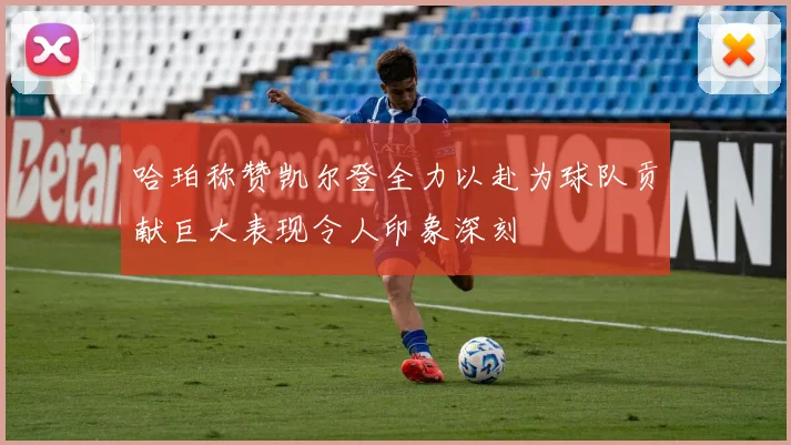 哈珀称赞凯尔登全力以赴为球队贡献巨大表现令人印象深刻
