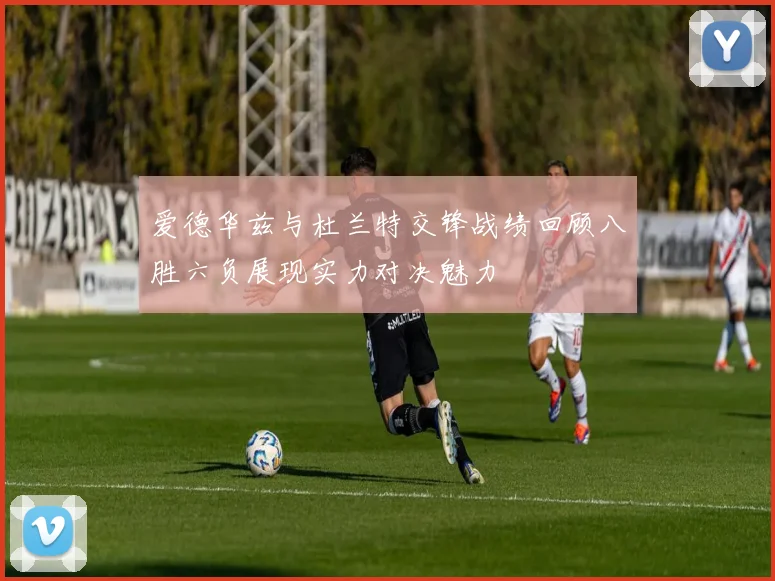 爱德华兹与杜兰特交锋战绩回顾八胜六负展现实力对决魅力