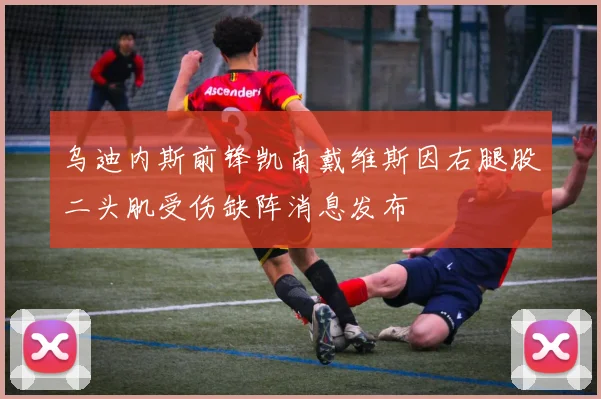 乌迪内斯前锋凯南戴维斯因右腿股二头肌受伤缺阵消息发布