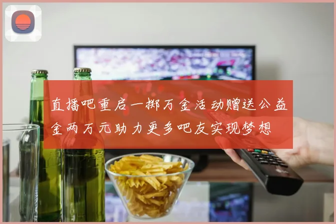 直播吧重启一掷万金活动赠送公益金两万元助力更多吧友实现梦想