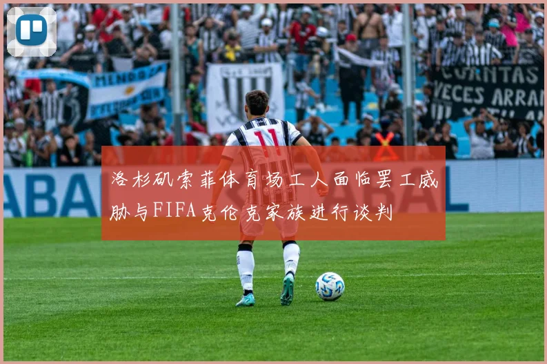 洛杉矶索菲体育场工人面临罢工威胁与FIFA克伦克家族进行谈判